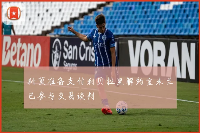 科莫准备支付利贝拉里解约金米兰已参与交易谈判