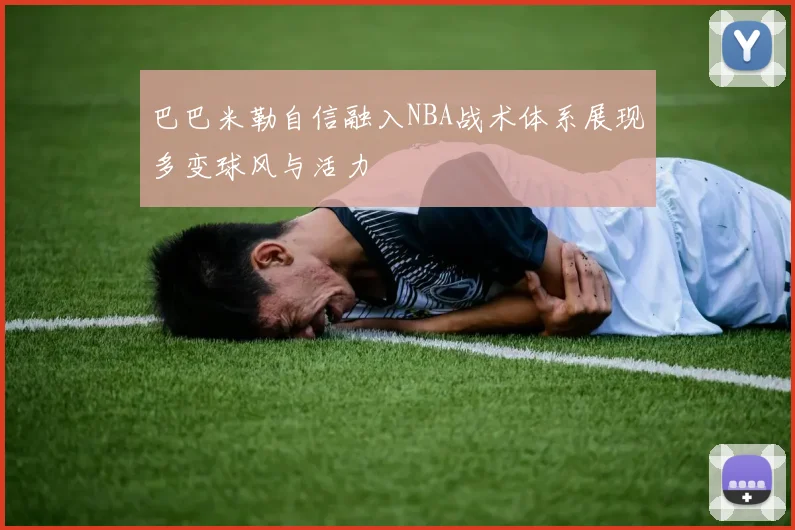 巴巴米勒自信融入NBA战术体系展现多变球风与活力