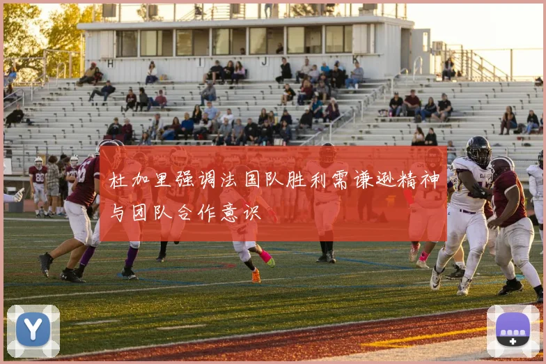 杜加里强调法国队胜利需谦逊精神与团队合作意识