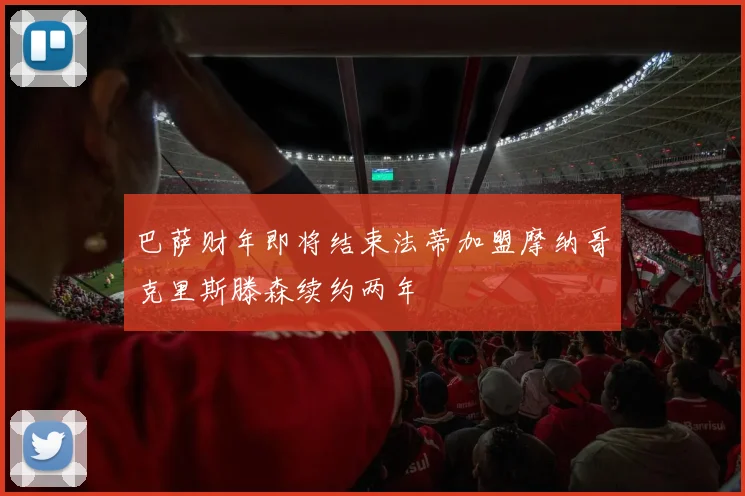 巴萨财年即将结束法蒂加盟摩纳哥克里斯滕森续约两年