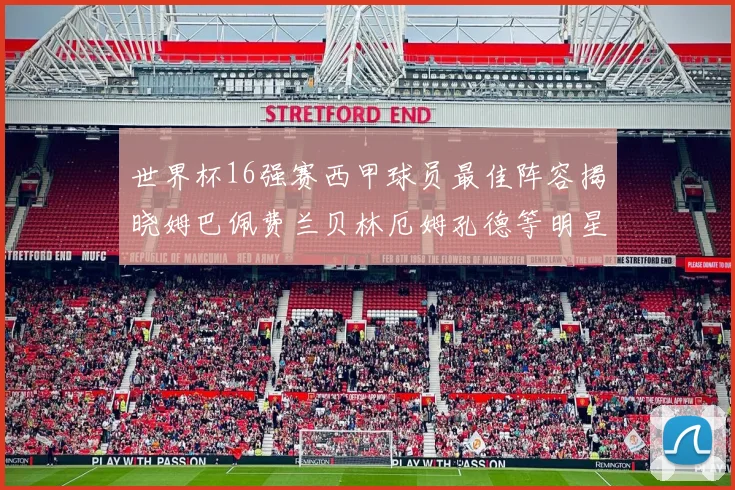 世界杯16强赛西甲球员最佳阵容揭晓姆巴佩费兰贝林厄姆孔德等明星入选